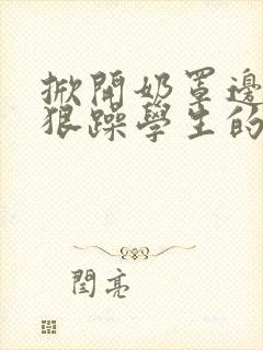 掀开奶罩边躁狠狠躁学生的小文字封面