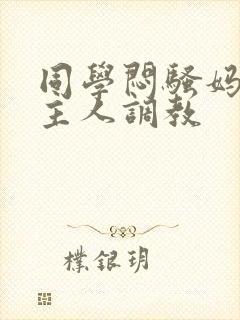 同学闷骚妈妈被主人调教