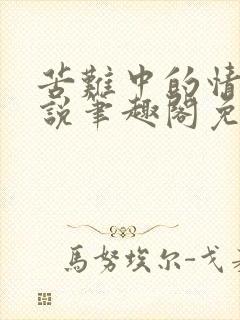苦难中的情欲小说笔趣阁免费阅读