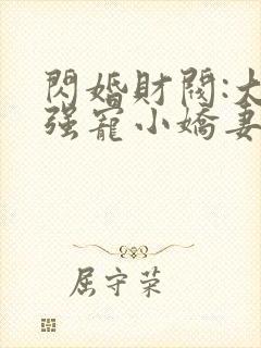 闪婚财阀:大叔强宠小娇妻全书下载