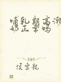 哺乳期高潮后涨奶正常吗