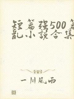短篇强500篇乱小说合集
