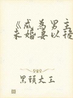 《成为男主退亲未婚妻以后》