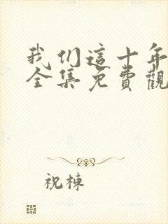 我们这十年在线全集免费观看完整版