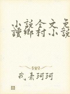 小说全文免费阅读乡村小说