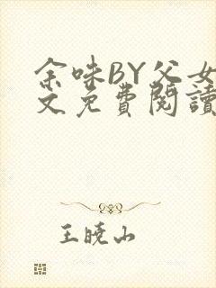 余味BY父女全文免费阅读