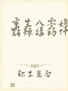 重生八零媳妇有点辣讲的什么