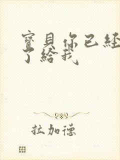 宝贝你已经长大了给我