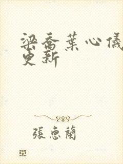 梁乔叶心仪最新更新
