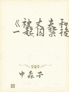 《被丈夫和情敌一起囚禁后怎么了》封面
