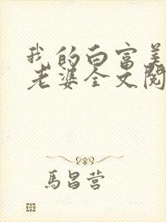 我的白富美总裁老婆全文阅读