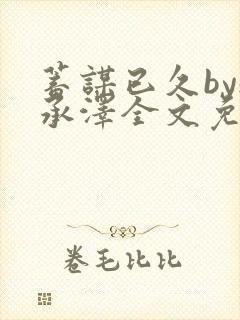 蓄谋已久by魏承泽全文免费笔趣阁