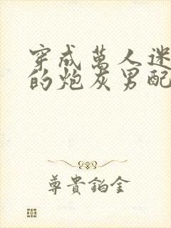 穿成万人迷文里的炮灰男配全文免费阅读