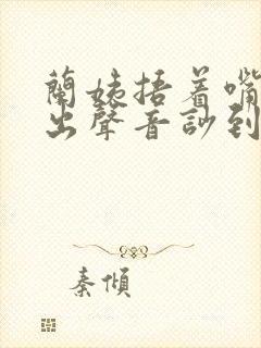 兰姨捂着嘴怕发出声音吵到封面