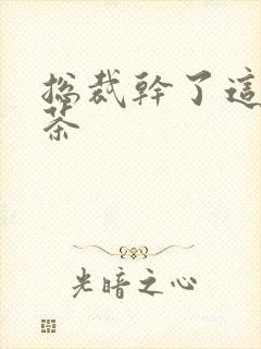 总裁干了这碗绿茶