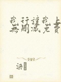我行让我上全文无删减免费阅读笔趣阁