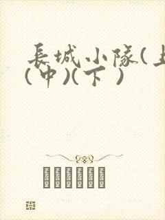 长城小队(上)(中)(下 )