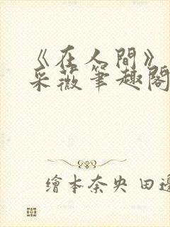 《在人间》儿媳采薇笔趣阁