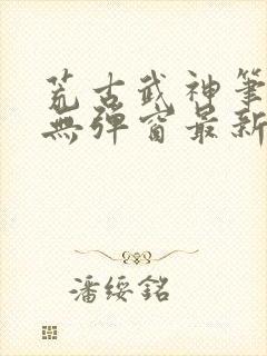 荒古武神笔趣阁无弹窗最新封面