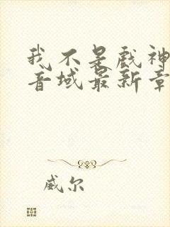 我不是戏神三九音域最新章节列表