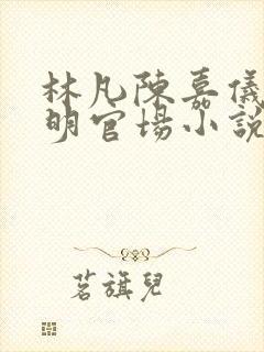 林凡陈嘉仪郭宝明官场小说免费阅读