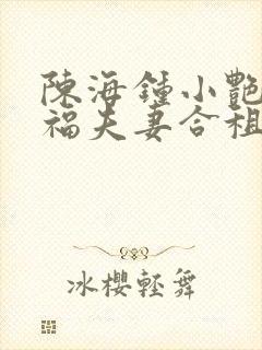陈海钟小艳王大福夫妻合租小说