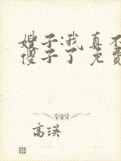 嫂子:我真不是傻子了 免费阅读
