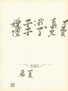 嫂子:我真不是傻子了免费txt下载