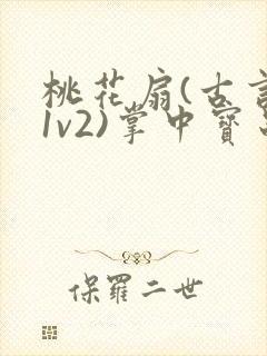 桃花扇(古言,1v2)掌中宝串串香