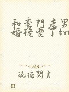 和豪门老男人先婚后爱了txt