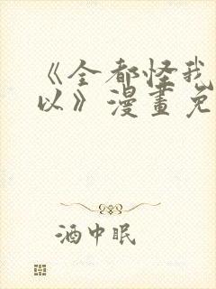 《全都怪我也可以》漫画免费阅读