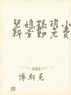 儿媳孙玥小说最新章节免费阅读