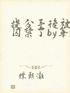 提分手后被男友囚禁了by华云
