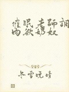 催眠老师调教成肉欲奶奴