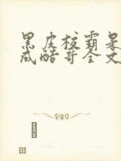 黑皮校霸是个装成酷哥全文免费阅读