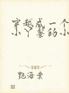 穿越成一个八岁小丫鬟的小说