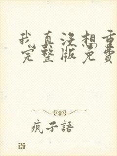 我真没想重生啊完整版免费阅读