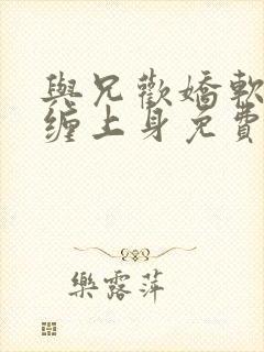 与兄欢娇软嫡女缠上身免费阅读