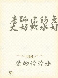 老师你的兔子好大好软水好多