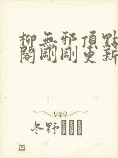 柳无邪顶点笔趣阁刚刚更新
