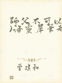 师父不可以(限)洛灵犀笔趣阁无弹窗
