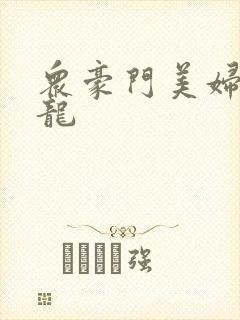 众豪门美妇吞巨龙