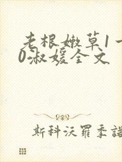 老根嫩草1一40淑媛全文