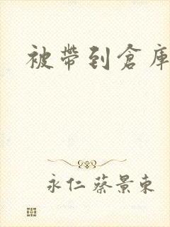被带到仓库糟蹋