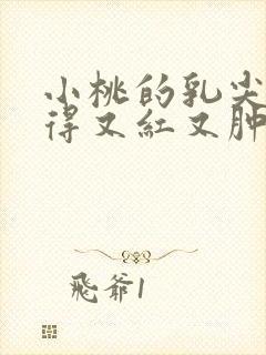 小桃的乳尖被吸得又红又肿封面