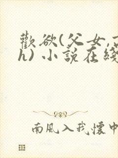 欢欲(父女,高h) 小说在线阅读
