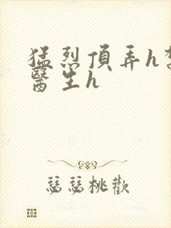 猛烈顶弄h禁欲医生h