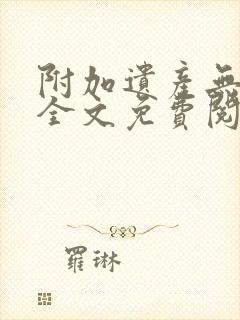 附加遗产无删减全文免费阅读笔趣阁