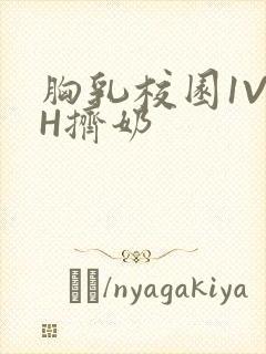 胸乳校园1V1H挤奶