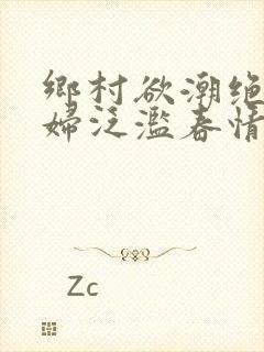 乡村欲潮绝色村妇泛滥春情下载